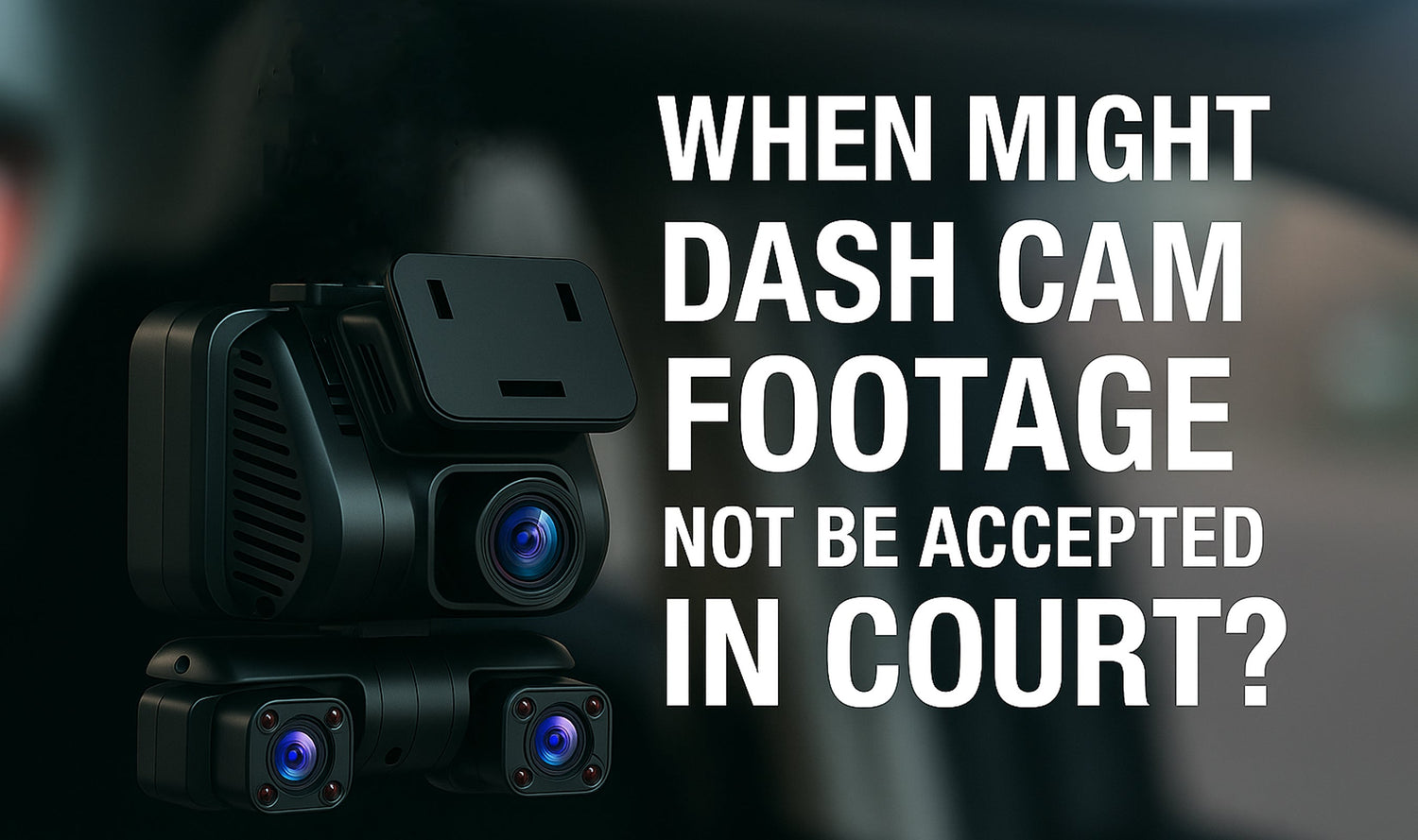 When Dash Cam Footage Might Not Be Accepted in Court – and How to Make Sure Yours Is